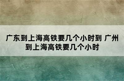 广东到上海高铁要几个小时到 广州到上海高铁要几个小时